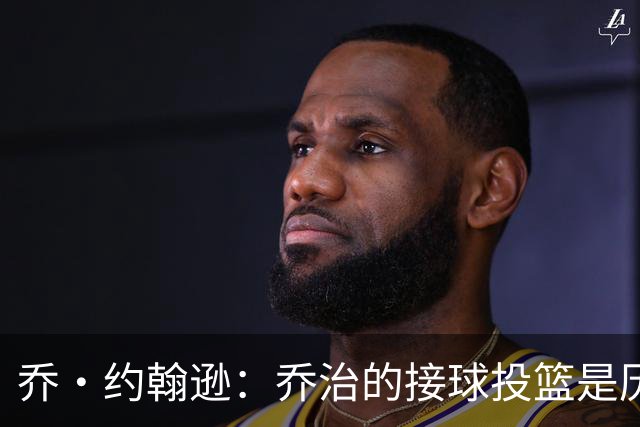 乔·约翰逊：乔治的接球投篮是历史级别的 今天他重回巅峰