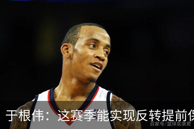 于根伟：这赛季能实现反转提前保级，离不开体育局的大力支持