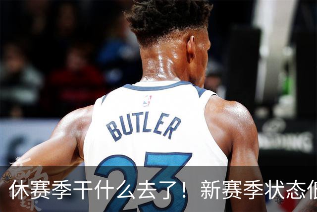 休赛季干什么去了！新赛季状态低迷的四位超级巨星