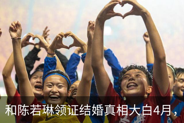 和陈若琳领证结婚真相大白4月，樊振东高调官宣喜讯，爱的另有其人