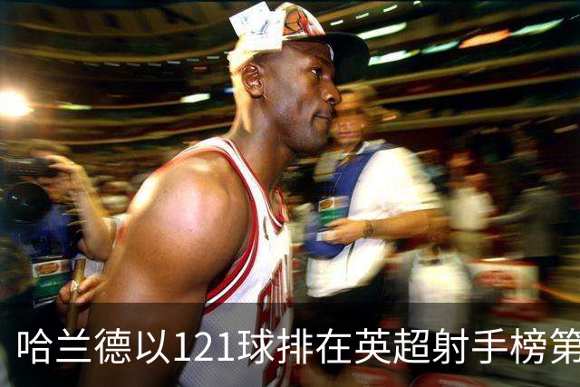 哈兰德以121球排在英超射手榜第21位，英超传奇希勒调侃：哈兰德要是去皇马，我的英超进球纪录就稳了！