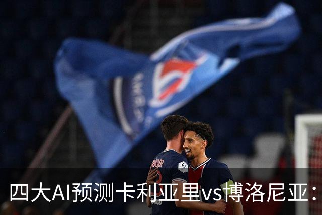 四大AI预测卡利亚里vs博洛尼亚：三家看好主胜，Kimi倾向平局
