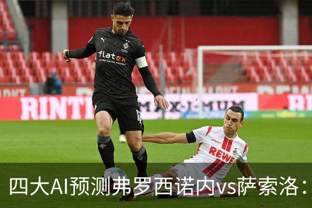 四大AI预测弗罗西诺内vs萨索洛：两家看好主胜，两家防平局