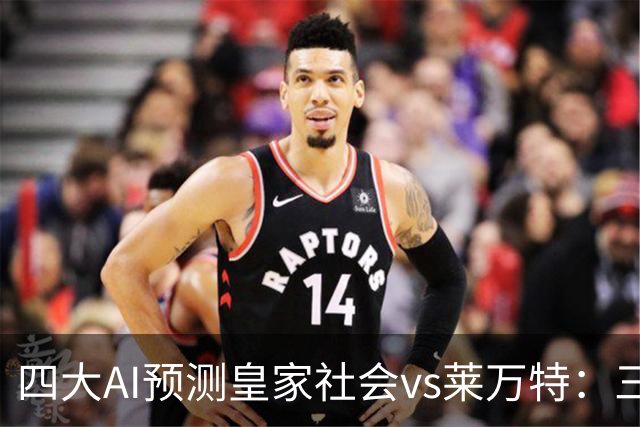四大AI预测皇家社会vs莱万特：三家看好主胜，Kimi倾向平局