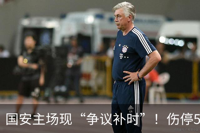 国安主场现“争议补时”！伤停5分钟，补时2分钟，遭跟队记者质疑