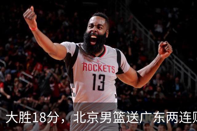 大胜18分，北京男篮送广东两连败，周琦17+7碾压外援，赵睿10+6复苏