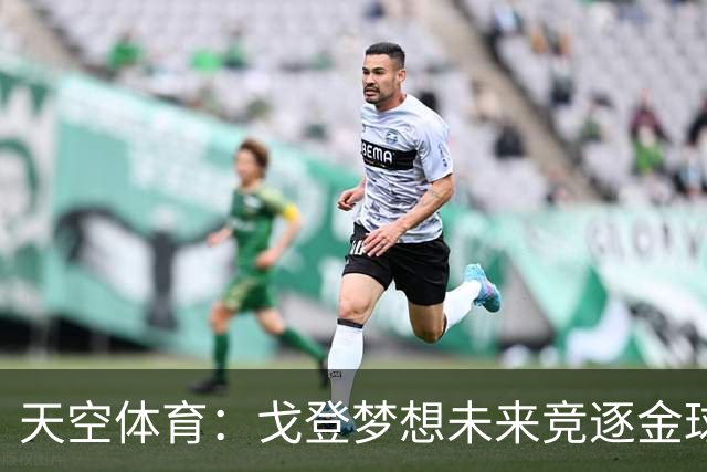 天空体育：戈登梦想未来竞逐金球奖，巴萨体系适合他继续成长