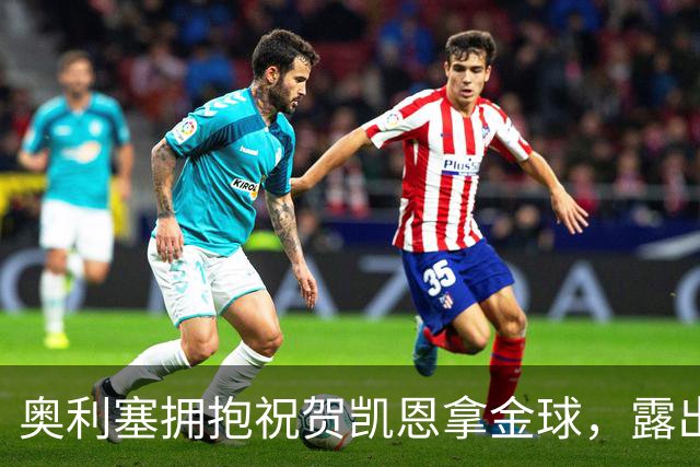 奥利塞拥抱祝贺凯恩拿金球，露出非常稀有的开心笑容