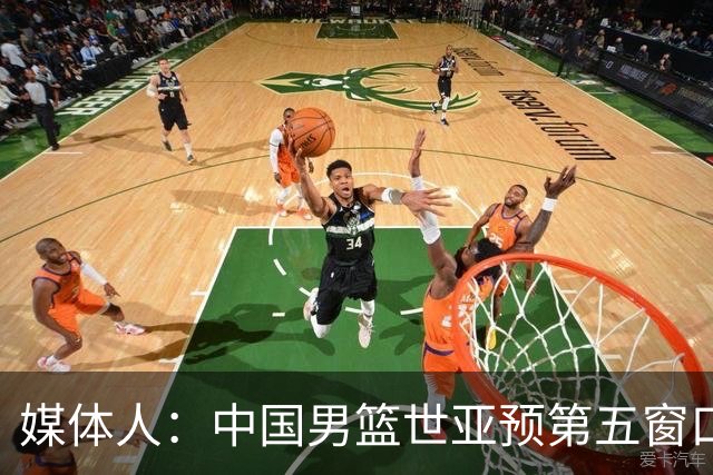 媒体人：中国男篮世亚预第五窗口期的集训名单已经确定