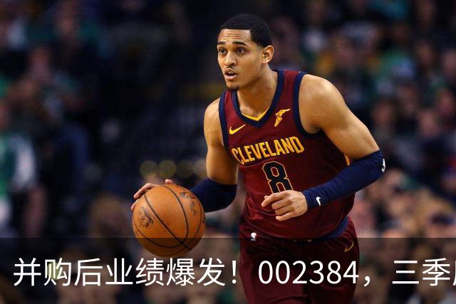并购后业绩爆发！002384，三季度净利大增超400%