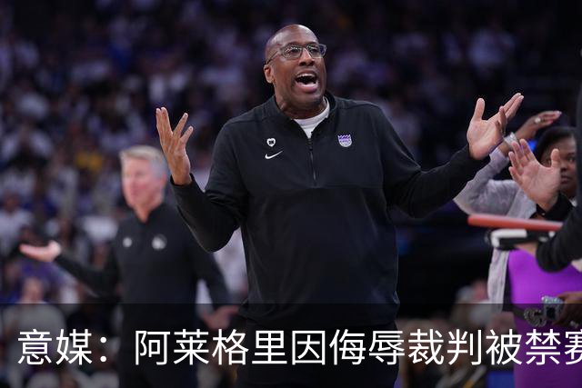 意媒：阿莱格里因侮辱裁判被禁赛两场，罚款1万欧