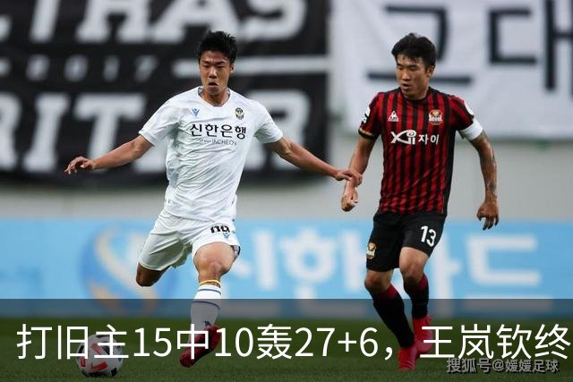 打旧主15中10轰27+6，王岚钦终于醒了，山东这钱没白花，邱彪猛夸