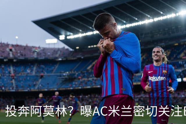 投奔阿莫林？曝AC米兰密切关注B费 5400万便可签下他