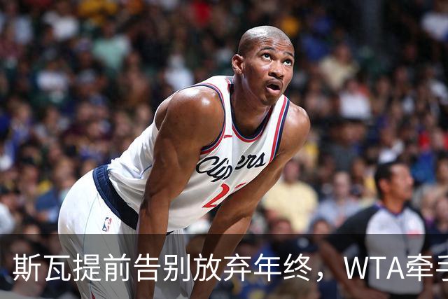 斯瓦提前告别放弃年终，WTA牵手乳业巨头，郭涵煜完败奥胖伤退