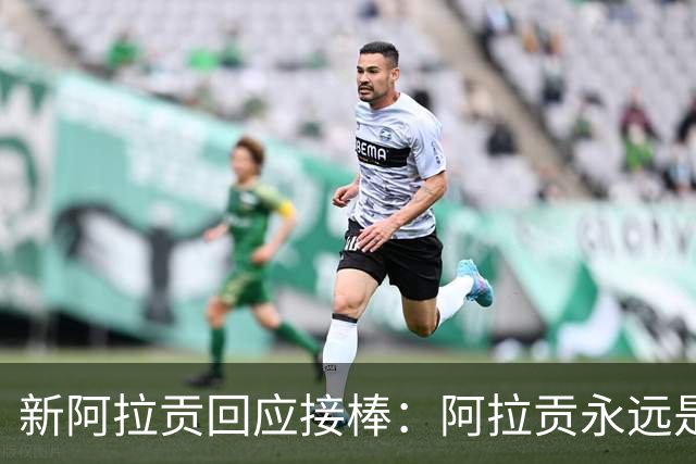 新阿拉贡回应接棒：阿拉贡永远是维果，我没想超越他