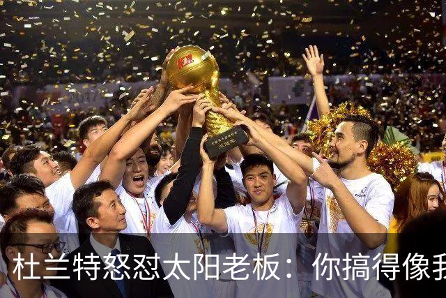 杜兰特怒怼太阳老板：你搞得像我犯了DUI