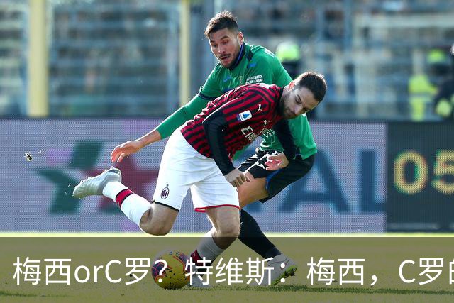 梅西orC罗？特维斯：梅西，C罗的盘带经过反复练习，没见过梅西练