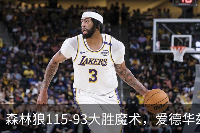 森林狼115-93大胜魔术，爱德华兹15+4+4，鲍尔12+5+5