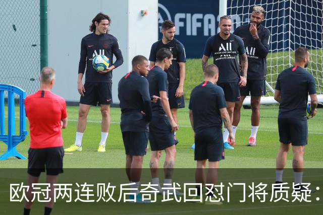 欧冠两连败后奇武回怼门将质疑：我不理解这些问题