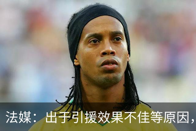 法媒：出于引援效果不佳等原因，皇马、巴萨对法国市场降温