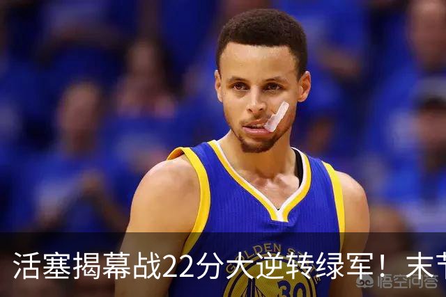 活塞揭幕战22分大逆转绿军！末节28比3一波流