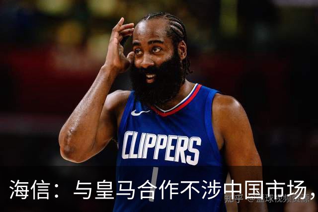 海信：与皇马合作不涉中国市场，与姆巴佩无任何直接代言关系，已发函谴责