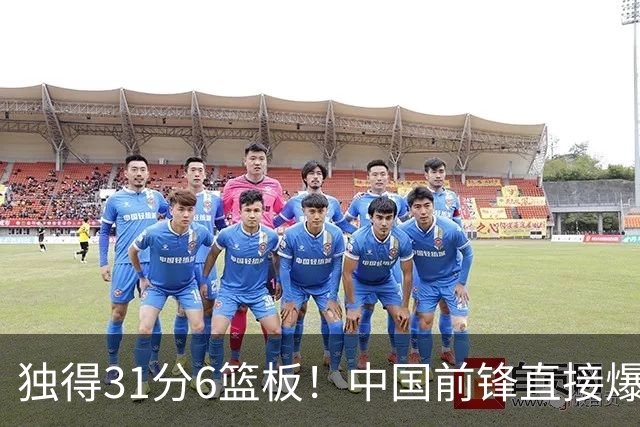 独得31分6篮板！中国前锋直接爆发，生涯最强一战