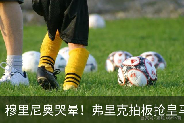 穆里尼奥哭晕！弗里克拍板抢皇马目标！巴萨锁定世界级天才