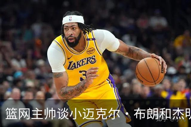 篮网主帅谈小迈克尔·布朗和杰明未同时上场：排阵受限需兼顾效率