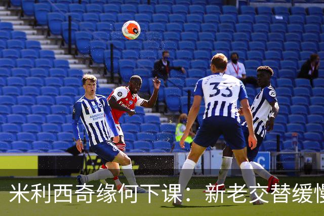 米利西奇缘何下课：新老交替缓慢 成绩未能达到外界期待