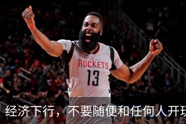 经济下行，不要随便和任何人开玩笑。