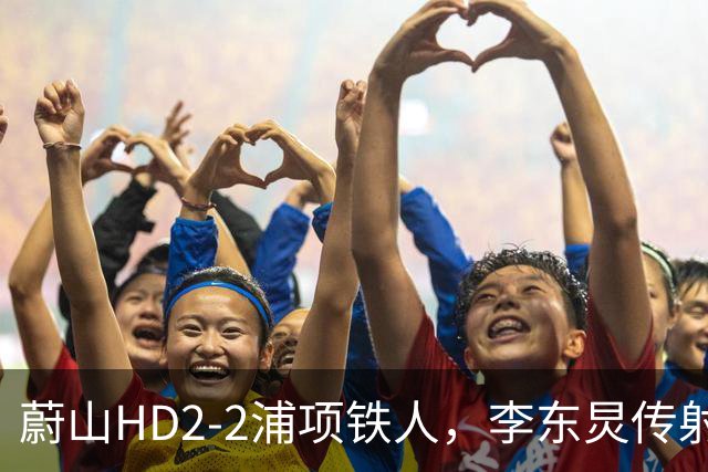 蔚山HD2-2浦项铁人，李东炅传射，金英权、卡瓦略分别建功