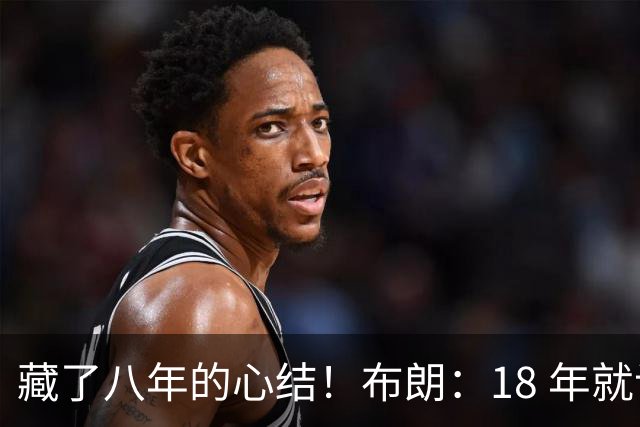 藏了八年的心结！布朗：18 年就记恨詹姆斯，却再也没法正面击败他