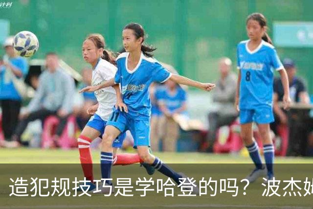 造犯规技巧是学哈登的吗？波杰姆斯基：我看了很多布伦森的录像