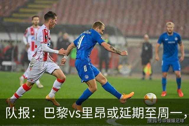 队报：巴黎vs里昂或延期至周一，与金球奖颁奖典礼撞期