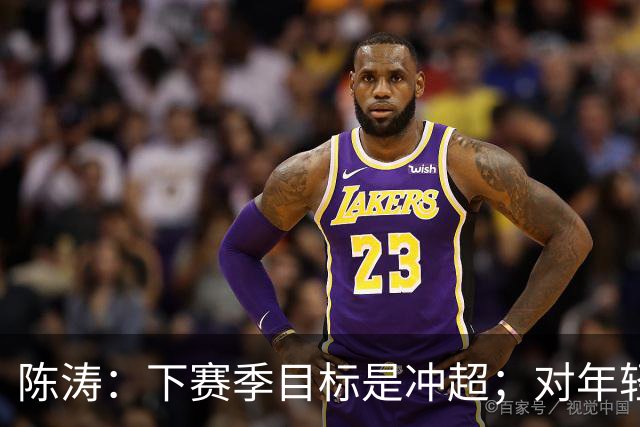 陈涛：下赛季目标是冲超；对年轻球员表现感到满意