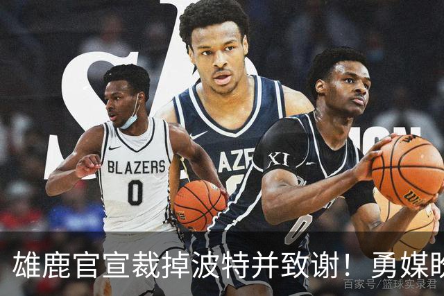 雄鹿官宣裁掉波特并致谢！勇媒盼邓利维出手 金州15+3名单裁谁呢？