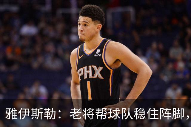 雅伊斯勒：老将帮球队稳住阵脚，就是把首发平均年龄拉高了
