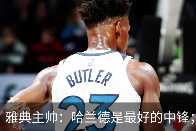 雅典主帅：哈兰德是最好的中锋；对阵曼城我们不会一味退守
