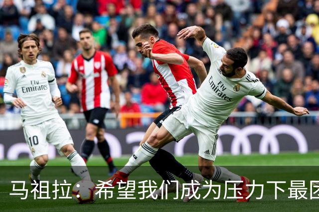 马祖拉：希望我们成为压力下最团结的球队 而非只在顺境中团结
