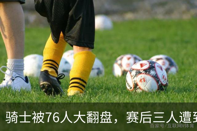 骑士被76人大翻盘，赛后三人遭到炮轰，有他们跟总冠军不沾边