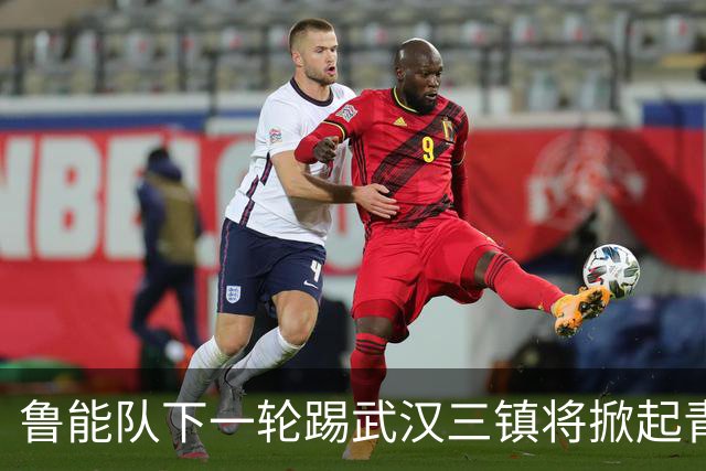 鲁能队下一轮踢武汉三镇将掀起青春风暴，多位新星有望进入首发阵容