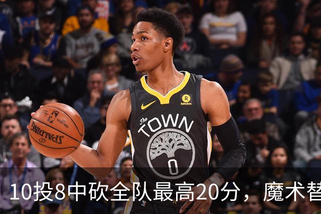 10投8中砍全队最高20分，魔术替补打成这样还是输了30分
