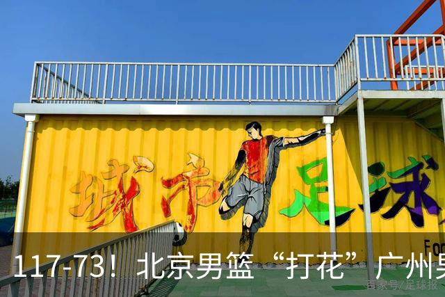 117-73！北京男篮“打花”广州男篮，连打3支广东球队，共赢120分