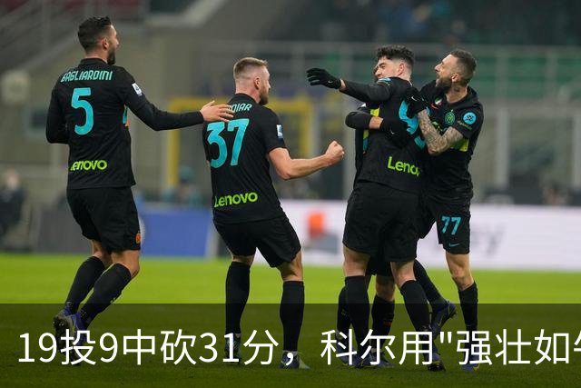 19投9中砍31分，科尔用"强壮如牛"形容这位11号秀