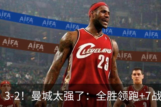 3-2！曼城太强了：全胜领跑+7战狂轰19球！创3大纪录，剑指冠军！