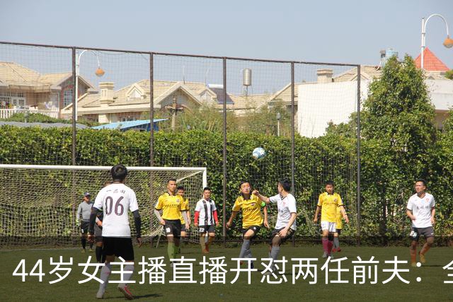 44岁女主播直播开怼两任前夫：全都糟糕