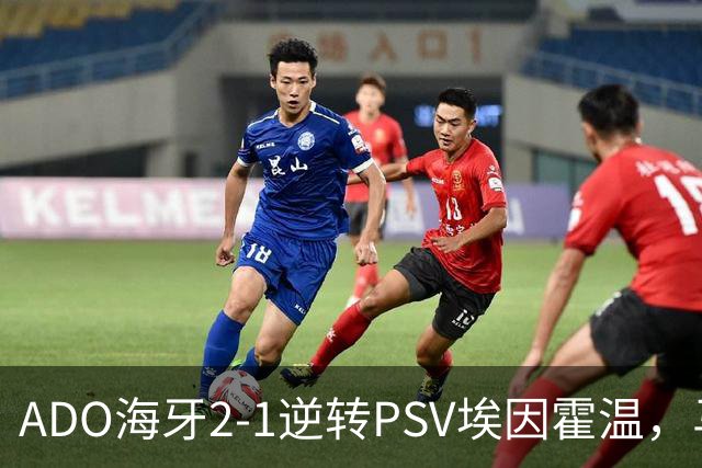 ADO海牙2-1逆转PSV埃因霍温，马捷-希恩、尤霍-基洛破门