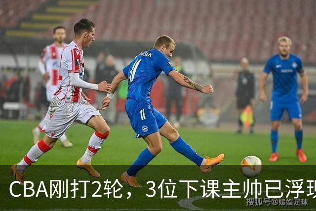 CBA刚打2轮，3位下课主帅已浮现，1本土教练在列