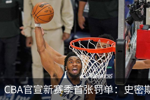 CBA官宣新赛季首张罚单：史密斯怒拍官方制作物罚2万 顾全罚1万